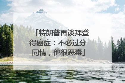 特朗普再谈拜登得癌症：不必过分同情，他很恶毒