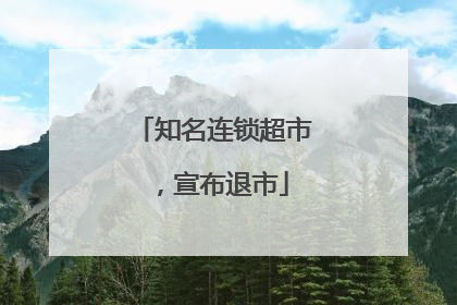 知名连锁超市，宣布退市