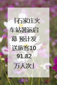 石家庄火车站暑运启幕 预计发送旅客1091.82万人次