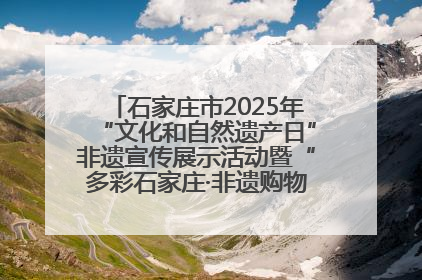 石家庄市2025年“文化和自然遗产日”非遗宣传展示活动暨“多彩石家庄·非遗购物节”倒计时1天