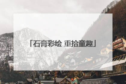 石膏彩绘 重拾童趣
