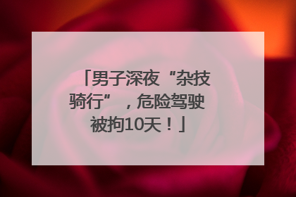 男子深夜“杂技骑行”，危险驾驶被拘10天！