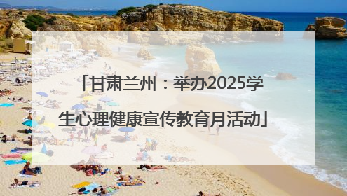 甘肃兰州：举办2025学生心理健康宣传教育月活动