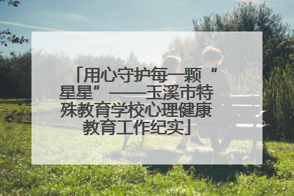 用心守护每一颗“星星”——玉溪市特殊教育学校心理健康教育工作纪实