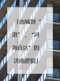 由城到“港”，“河海直达”的济南逻辑