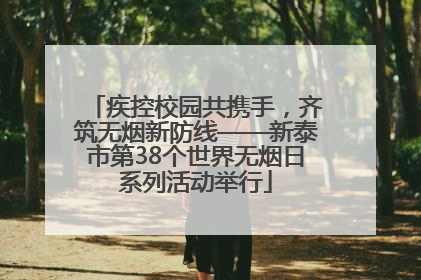 疾控校园共携手，齐筑无烟新防线——新泰市第38个世界无烟日系列活动举行