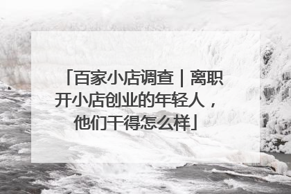 百家小店调查｜离职开小店创业的年轻人，他们干得怎么样