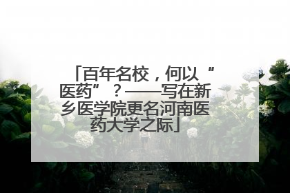 百年名校，何以“医药”？——写在新乡医学院更名河南医药大学之际