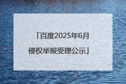 百度2025年6月侵权举报受理公示