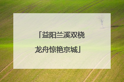 益阳兰溪双桡龙舟惊艳京城