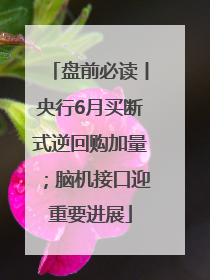 盘前必读丨央行6月买断式逆回购加量；脑机接口迎重要进展