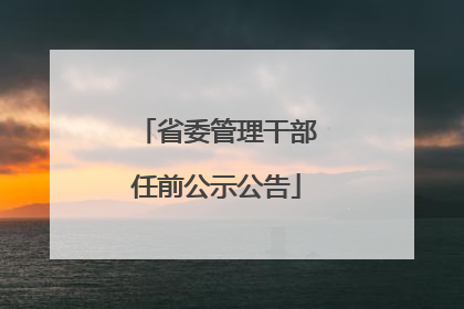 省委管理干部任前公示公告