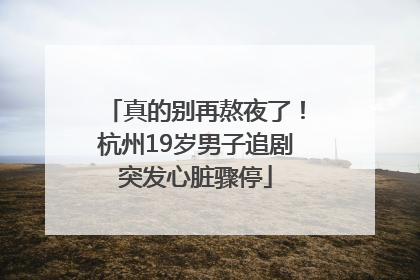 真的别再熬夜了！杭州19岁男子追剧突发心脏骤停