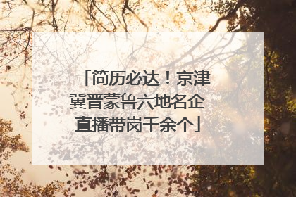 简历必达！京津冀晋蒙鲁六地名企直播带岗千余个