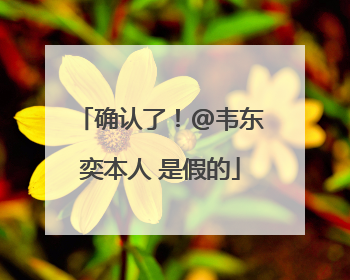 确认了！@韦东奕本人 是假的
