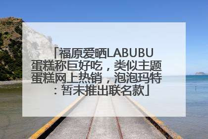 福原爱晒LABUBU蛋糕称巨好吃，类似主题蛋糕网上热销，泡泡玛特：暂未推出联名款