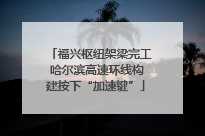 福兴枢纽架梁完工 哈尔滨高速环线构建按下“加速键”