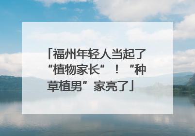 福州年轻人当起了“植物家长”！“种草植男”家亮了