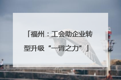 福州：工会助企业转型升级“一臂之力”