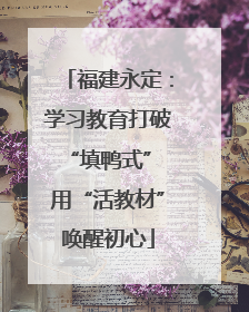 福建永定：学习教育打破“填鸭式” 用“活教材”唤醒初心