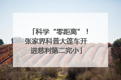 科学“零距离”！张家界科普大篷车开进慈利第二完小