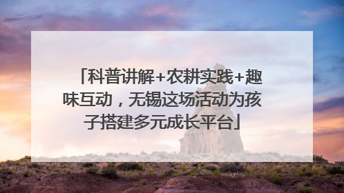 科普讲解+农耕实践+趣味互动，无锡这场活动为孩子搭建多元成长平台