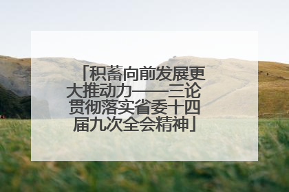 积蓄向前发展更大推动力——三论贯彻落实省委十四届九次全会精神