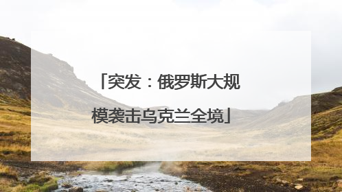 突发：俄罗斯大规模袭击乌克兰全境