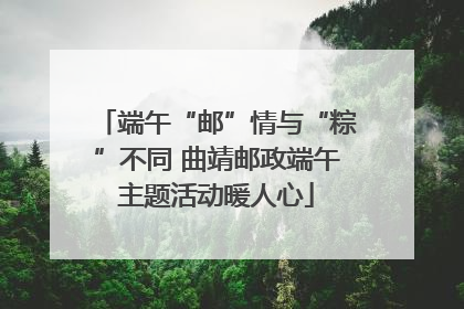 端午“邮”情与“粽”不同 曲靖邮政端午主题活动暖人心