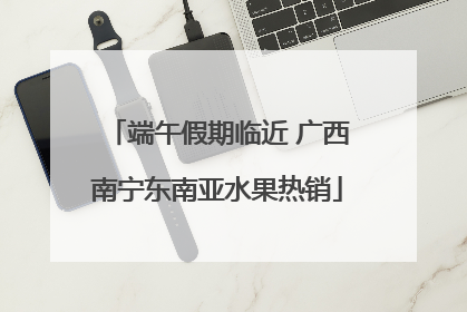 端午假期临近 广西南宁东南亚水果热销