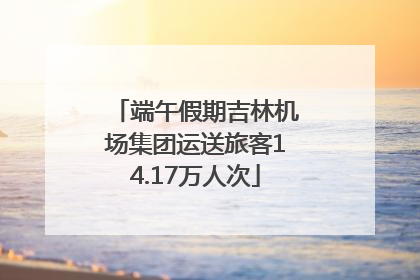 端午假期吉林机场集团运送旅客14.17万人次