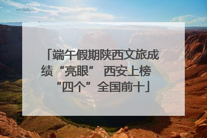 端午假期陕西文旅成绩“亮眼” 西安上榜“四个”全国前十