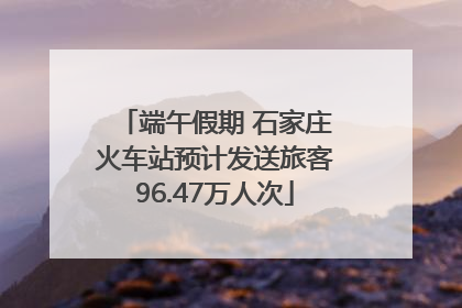 端午假期 石家庄火车站预计发送旅客96.47万人次