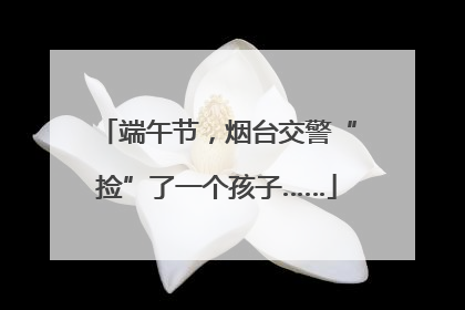 端午节，烟台交警“捡”了一个孩子……