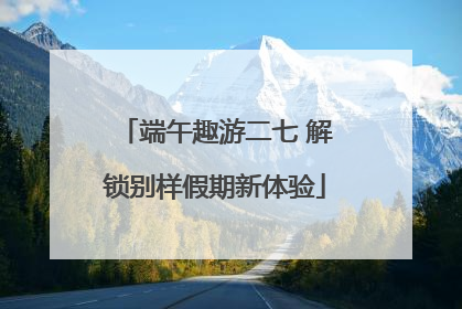 端午趣游二七 解锁别样假期新体验