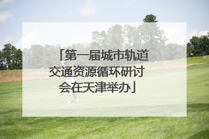 第一届城市轨道交通资源循环研讨会在天津举办
