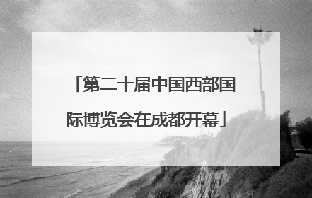 第二十届中国西部国际博览会在成都开幕