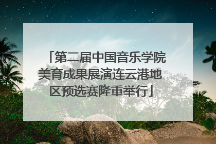 第二届中国音乐学院美育成果展演连云港地区预选赛隆重举行