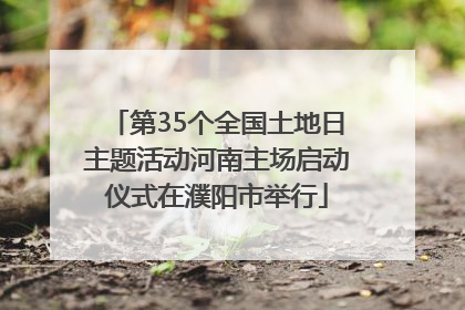 第35个全国土地日主题活动河南主场启动仪式在濮阳市举行