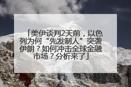 美伊谈判2天前，以色列为何“先发制人”突袭伊朗？如何冲击全球金融市场？分析来了