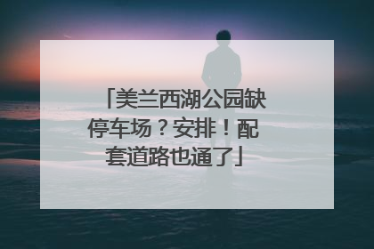 美兰西湖公园缺停车场？安排！配套道路也通了