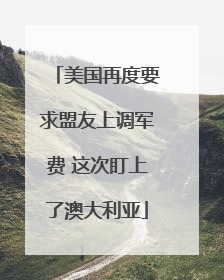 美国再度要求盟友上调军费 这次盯上了澳大利亚