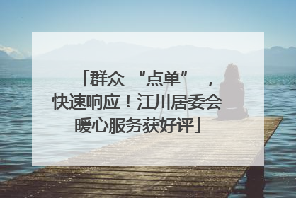 群众 “点单” ，快速响应！江川居委会暖心服务获好评