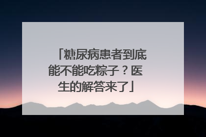 糖尿病患者到底能不能吃粽子？医生的解答来了