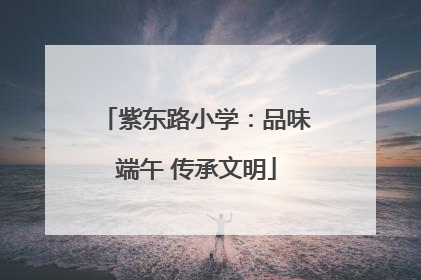 紫东路小学：品味端午 传承文明