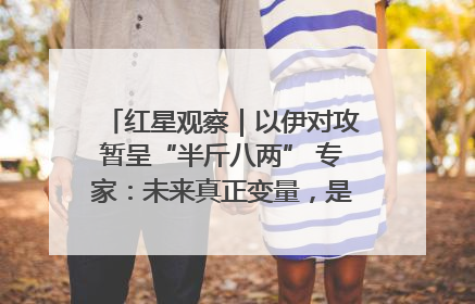 红星观察｜以伊对攻暂呈“半斤八两” 专家：未来真正变量，是美国是否进一步介入