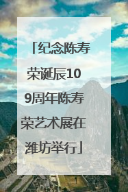 纪念陈寿荣诞辰109周年陈寿荣艺术展在潍坊举行