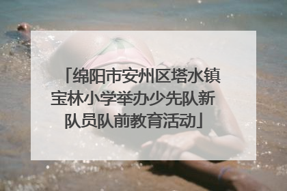 绵阳市安州区塔水镇宝林小学举办少先队新队员队前教育活动