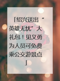 绍兴送出“英雄无忧”大礼包！见义勇为人员可免费乘公交游景点