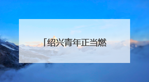 绍兴青年正当燃！“青春为中国式现代化挺膺担当”主题分享会举行